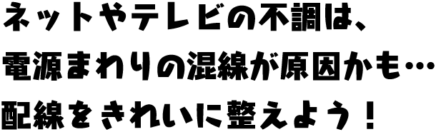 ネットやテレビの不調は、電源まわりの混線が原因かも…配線をきれいに整えよう！