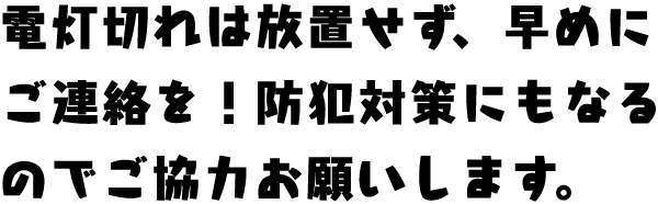 電灯切れは放置せず、早めにご連絡を！防犯対策にもなるのでご協力お願いします。